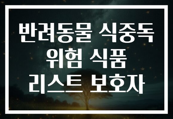 반려동물 식중독 위험 식품 리스트 보호자