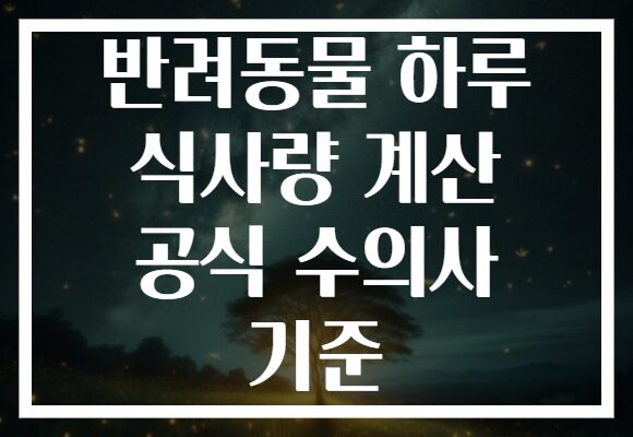 반려동물 하루 식사량 계산 공식 수의사 기준