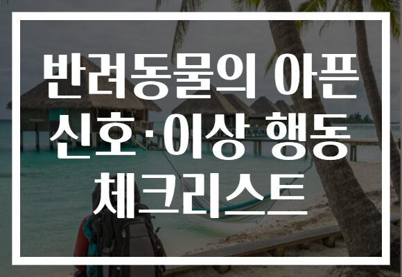 반려동물의 아픈 신호·이상 행동 체크리스트