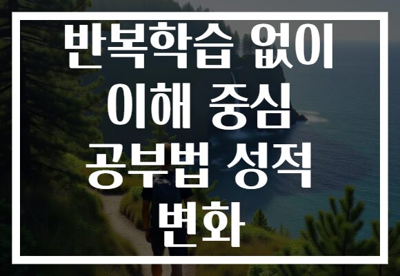 반복학습 없이 이해 중심 공부법 성적 변화