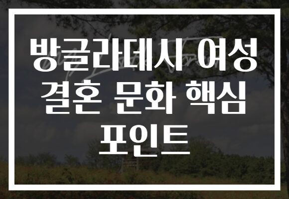 방글라데시 여성 결혼 문화 핵심 포인트