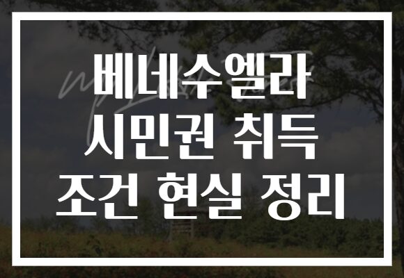 베네수엘라 시민권 취득 조건 현실 정리