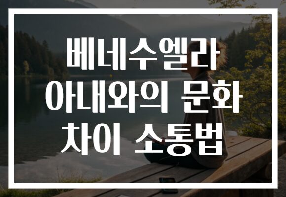 베네수엘라 아내와의 문화 차이 소통법