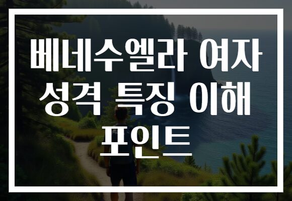 베네수엘라 여자 성격 특징 이해 포인트