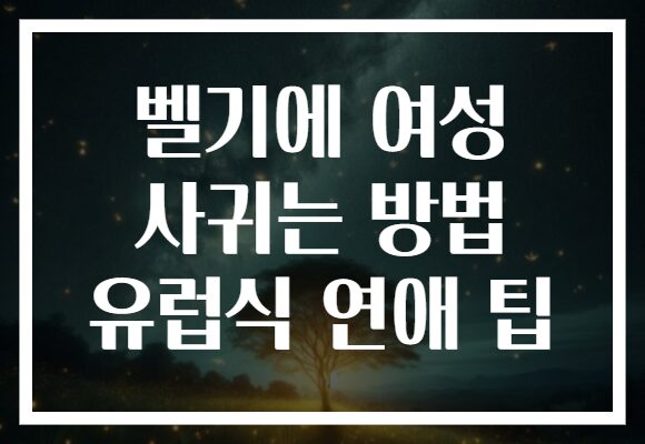 벨기에 여성 사귀는 방법 유럽식 연애 팁