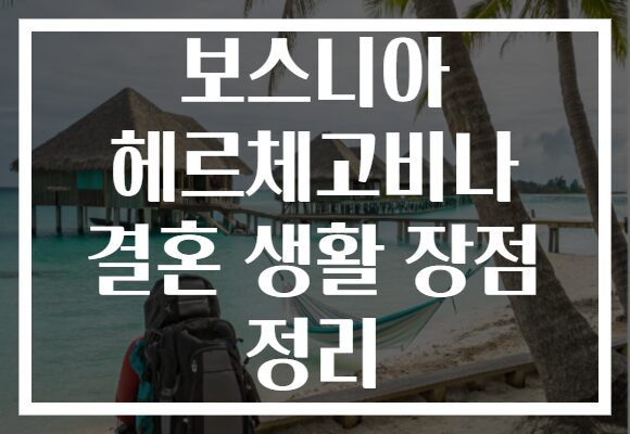 보스니아 헤르체고비나 결혼 생활 장점 정리