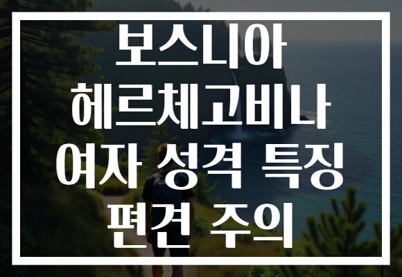 보스니아 헤르체고비나 여자 성격 특징 편견 주의