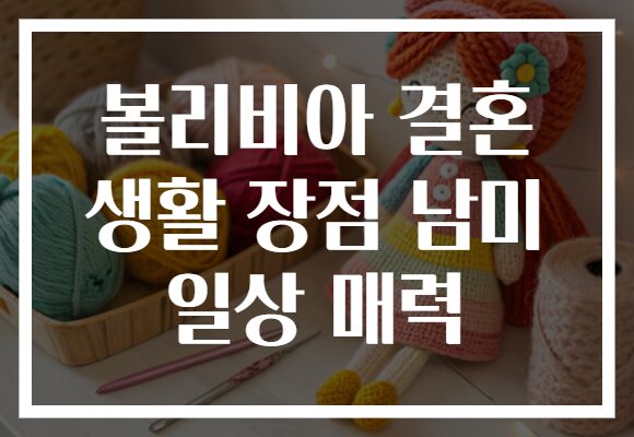 볼리비아 결혼 생활 장점 남미 일상 매력