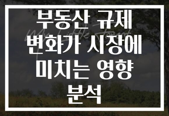 부동산 규제 변화가 시장에 미치는 영향 분석