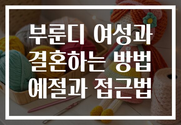 부룬디 여성과 결혼하는 방법 예절과 접근법