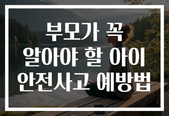 부모가 꼭 알아야 할 아이 안전사고 예방법