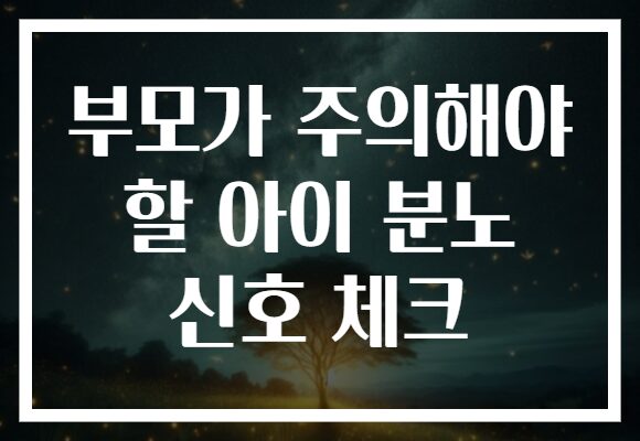 부모가 주의해야 할 아이 분노 신호 체크