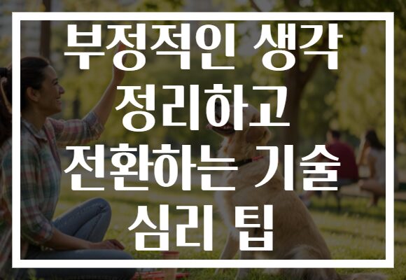 부정적인 생각 정리하고 전환하는 기술 심리 팁