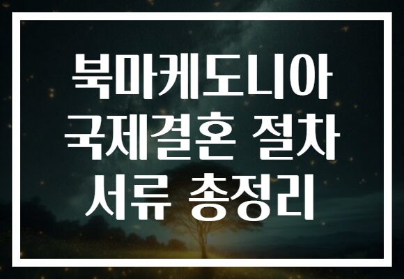 북마케도니아 국제결혼 절차 서류 총정리