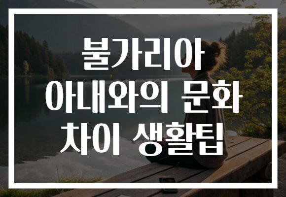 불가리아 아내와의 문화 차이 생활팁