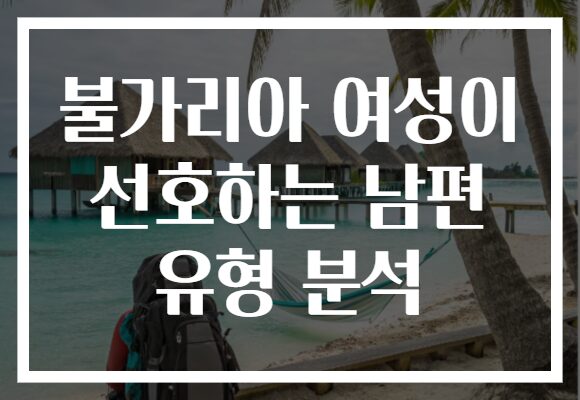 불가리아 여성이 선호하는 남편 유형 분석