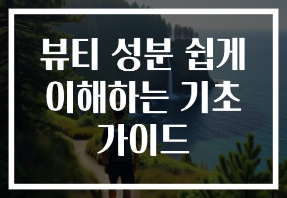 뷰티 성분 쉽게 이해하는 기초 가이드