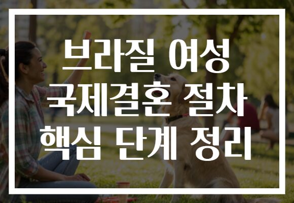 브라질 여성 국제결혼 절차 핵심 단계 정리