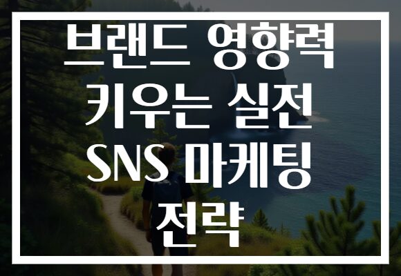 브랜드 영향력 키우는 실전 SNS 마케팅 전략