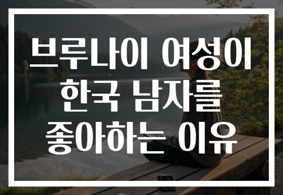 브루나이 여성이 한국 남자를 좋아하는 이유