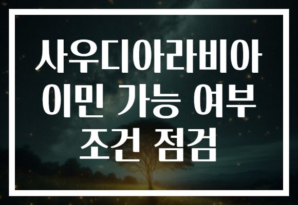 사우디아라비아 이민 가능 여부 조건 점검