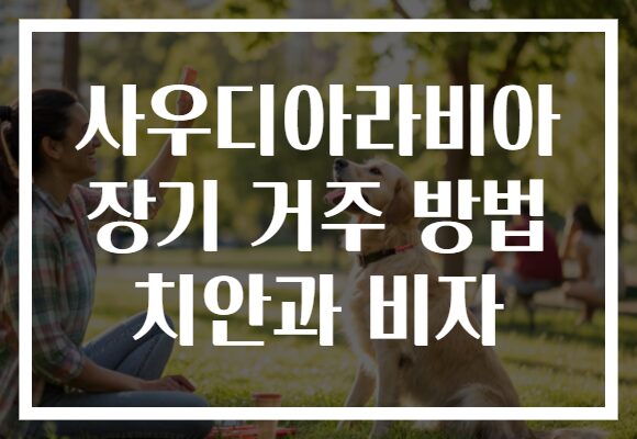 사우디아라비아 장기 거주 방법 치안과 비자