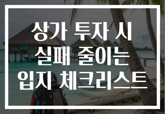 상가 투자 시 실패 줄이는 입지 체크리스트