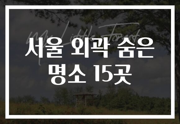 서울 외곽 숨은 명소 15곳