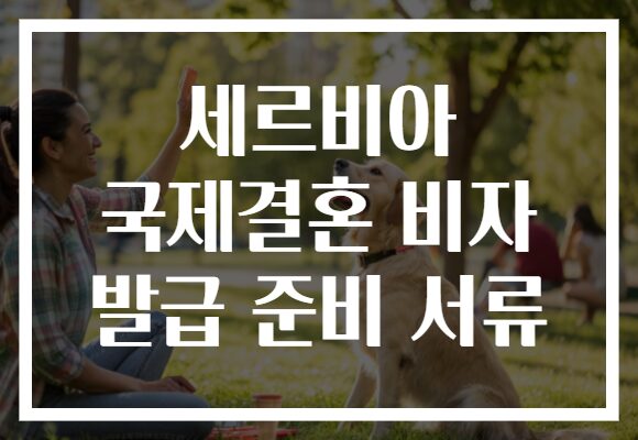 세르비아 국제결혼 비자 발급 준비 서류