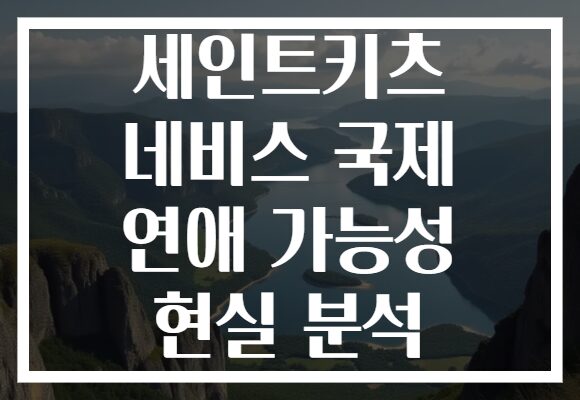 세인트키츠 네비스 국제 연애 가능성 현실 분석