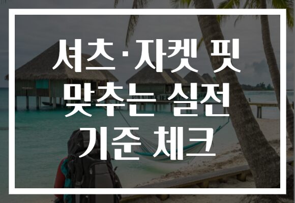 셔츠·자켓 핏 맞추는 실전 기준 체크