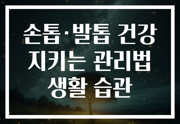 손톱·발톱 건강 지키는 관리법 생활 습관