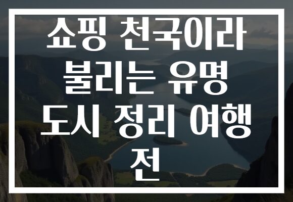 쇼핑 천국이라 불리는 유명 도시 정리 여행 전