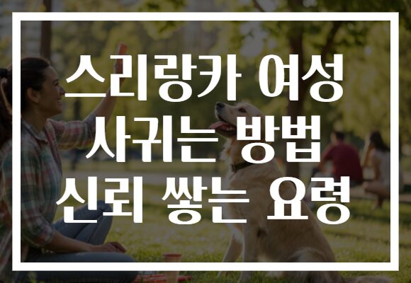 스리랑카 여성 사귀는 방법 신뢰 쌓는 요령