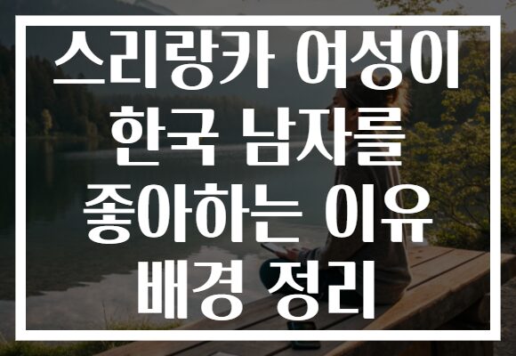 스리랑카 여성이 한국 남자를 좋아하는 이유 배경 정리