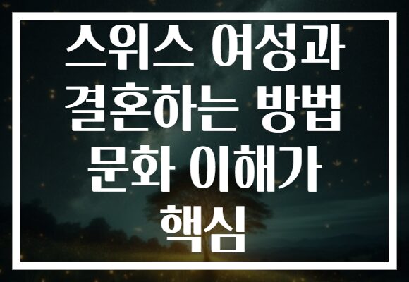 스위스 여성과 결혼하는 방법 문화 이해가 핵심