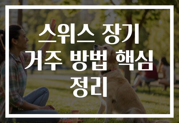 스위스 장기 거주 방법 핵심 정리