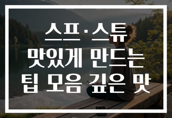 스프·스튜 맛있게 만드는 팁 모음 깊은 맛