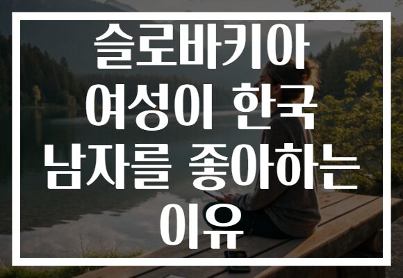 슬로바키아 여성이 한국 남자를 좋아하는 이유