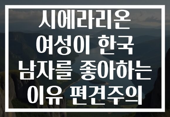시에라리온 여성이 한국 남자를 좋아하는 이유 편견주의