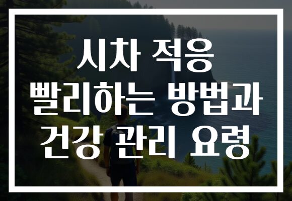시차 적응 빨리하는 방법과 건강 관리 요령