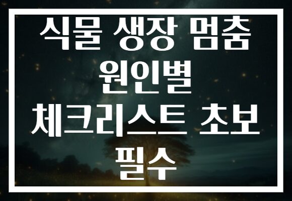 식물 생장 멈춤 원인별 체크리스트 초보 필수