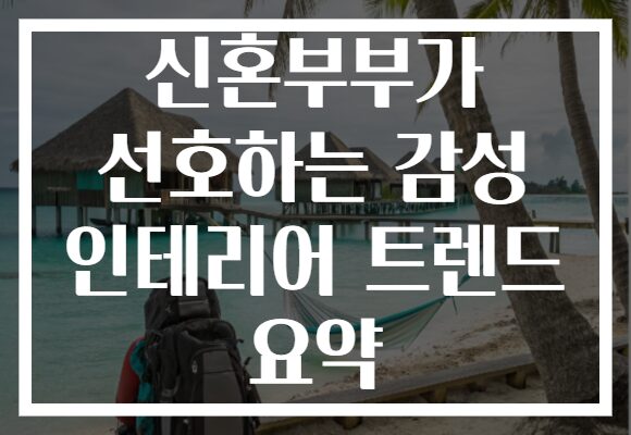 신혼부부가 선호하는 감성 인테리어 트렌드 요약