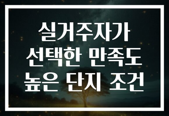 실거주자가 선택한 만족도 높은 단지 조건