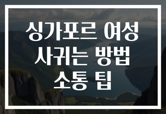 싱가포르 여성 사귀는 방법 소통 팁