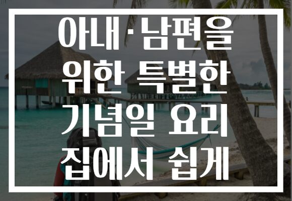 아내·남편을 위한 특별한 기념일 요리 집에서 쉽게