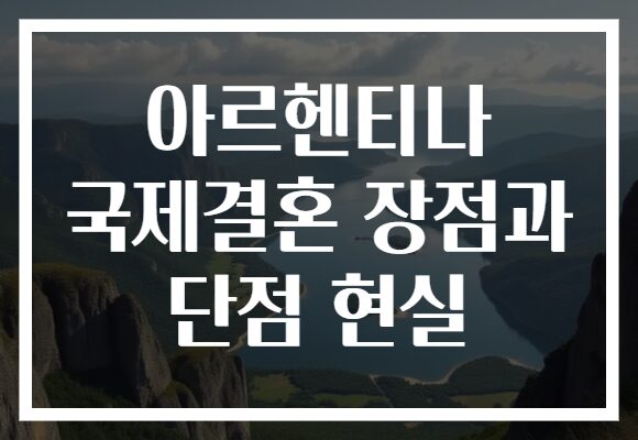 아르헨티나 국제결혼 장점과 단점 현실