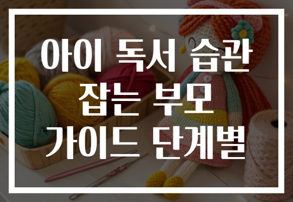 아이 독서 습관 잡는 부모 가이드 단계별