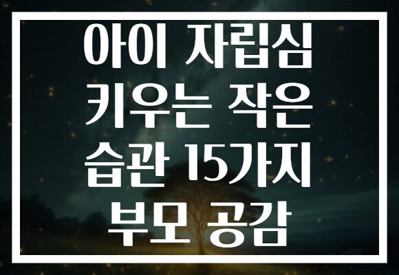 아이 자립심 키우는 작은 습관 15가지 부모 공감