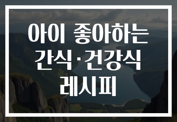 아이 좋아하는 간식·건강식 레시피